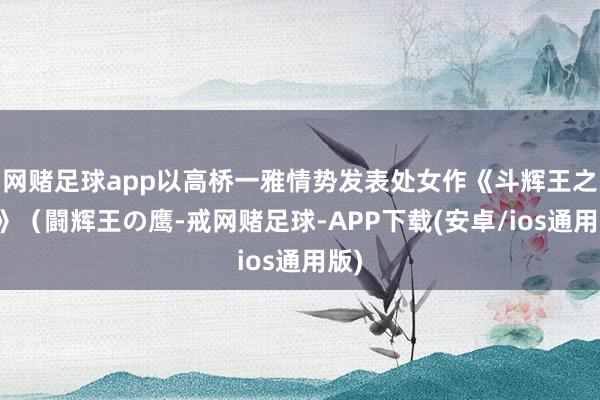 网赌足球app以高桥一雅情势发表处女作《斗辉王之鹰》（闘辉王の鹰-戒网赌足球-APP下载(安卓/ios通用版)