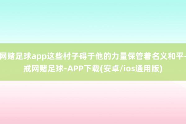 网赌足球app这些村子碍于他的力量保管着名义和平-戒网赌足球-APP下载(安卓/ios通用版)