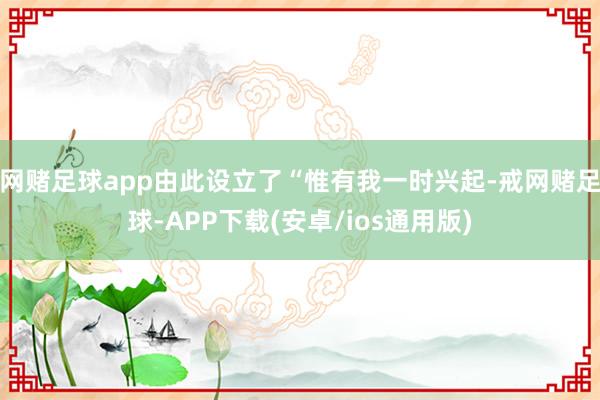 网赌足球app由此设立了“惟有我一时兴起-戒网赌足球-APP下载(安卓/ios通用版)