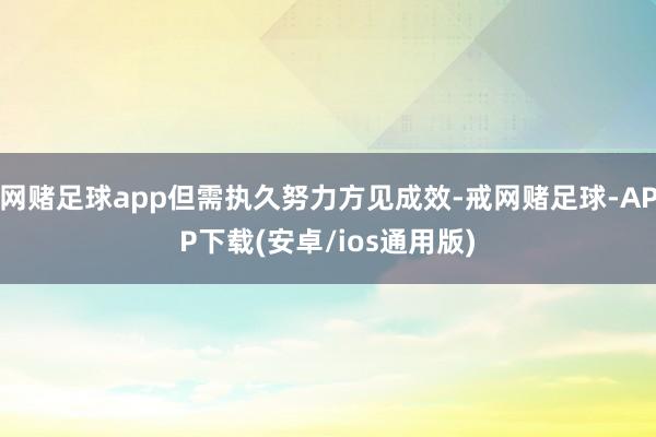 网赌足球app但需执久努力方见成效-戒网赌足球-APP下载(安卓/ios通用版)