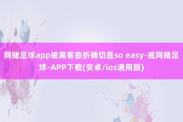 网赌足球app被黑客曲折确切是so easy-戒网赌足球-APP下载(安卓/ios通用版)