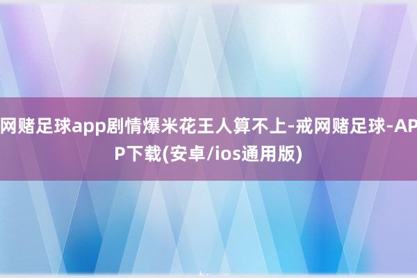 网赌足球app剧情爆米花王人算不上-戒网赌足球-APP下载(安卓/ios通用版)