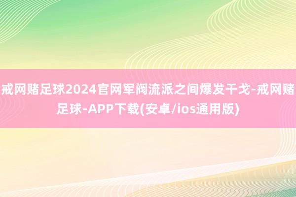 戒网赌足球2024官网军阀流派之间爆发干戈-戒网赌足球-APP下载(安卓/ios通用版)