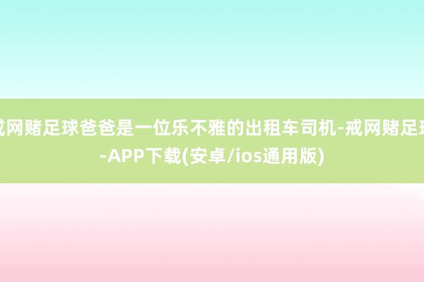 戒网赌足球爸爸是一位乐不雅的出租车司机-戒网赌足球-APP下载(安卓/ios通用版)