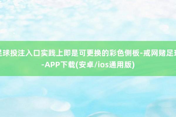 足球投注入口实践上即是可更换的彩色侧板-戒网赌足球-APP下载(安卓/ios通用版)