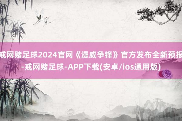 戒网赌足球2024官网《漫威争锋》官方发布全新预报-戒网赌足球-APP下载(安卓/ios通用版)