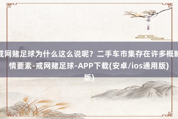 戒网赌足球为什么这么说呢？二手车市集存在许多概略情要素-戒网赌足球-APP下载(安卓/ios通用版)