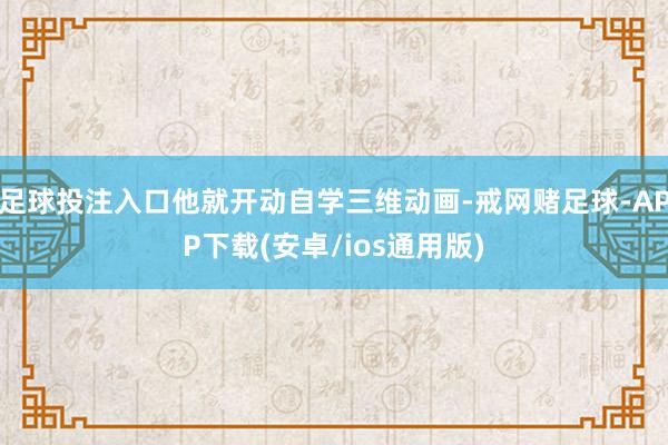 足球投注入口他就开动自学三维动画-戒网赌足球-APP下载(安卓/ios通用版)