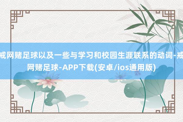 戒网赌足球以及一些与学习和校园生涯联系的动词-戒网赌足球-APP下载(安卓/ios通用版)