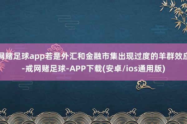 网赌足球app若是外汇和金融市集出现过度的羊群效应-戒网赌足球-APP下载(安卓/ios通用版)