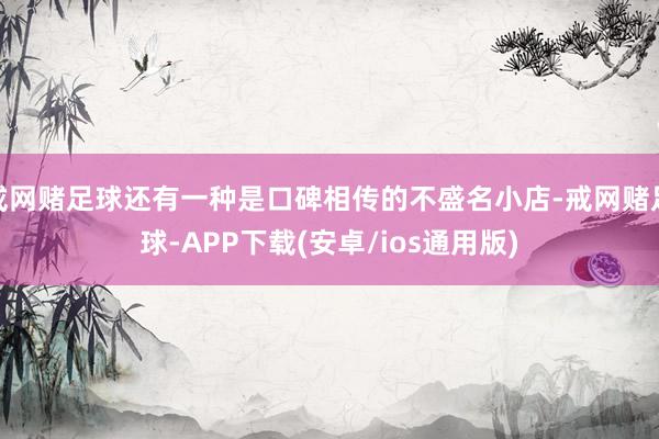 戒网赌足球还有一种是口碑相传的不盛名小店-戒网赌足球-APP下载(安卓/ios通用版)
