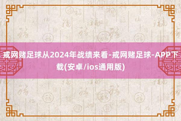 戒网赌足球从2024年战绩来看-戒网赌足球-APP下载(安卓/ios通用版)