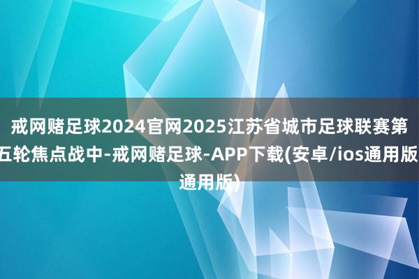 戒网赌足球2024官网2025江苏省城市足球联赛第五轮焦点战中-戒网赌足球-APP下载(安卓/ios通用版)