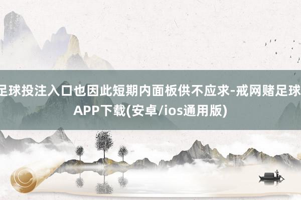 足球投注入口也因此短期内面板供不应求-戒网赌足球-APP下载(安卓/ios通用版)