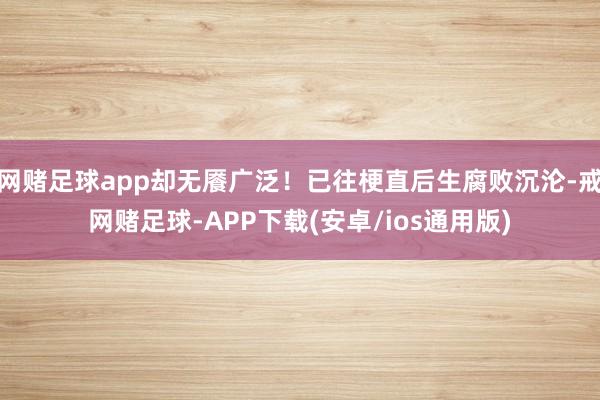 网赌足球app却无餍广泛！已往梗直后生腐败沉沦-戒网赌足球-APP下载(安卓/ios通用版)