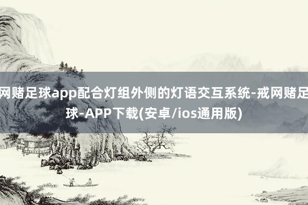 网赌足球app配合灯组外侧的灯语交互系统-戒网赌足球-APP下载(安卓/ios通用版)