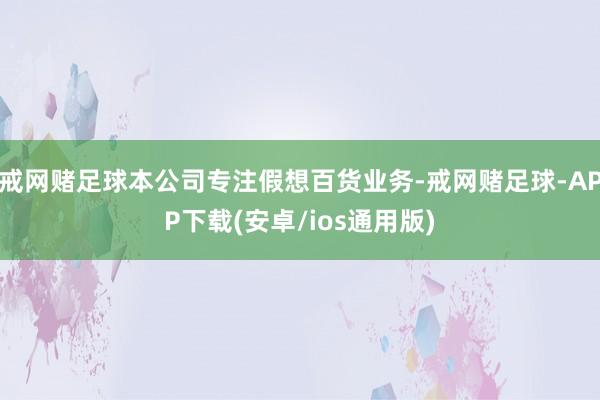 戒网赌足球本公司专注假想百货业务-戒网赌足球-APP下载(安卓/ios通用版)