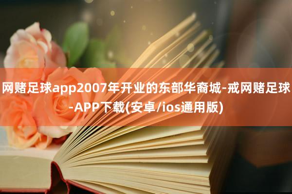 网赌足球app2007年开业的东部华裔城-戒网赌足球-APP下载(安卓/ios通用版)