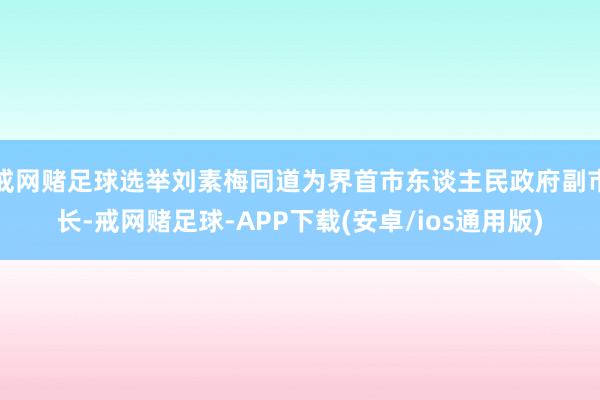 戒网赌足球选举刘素梅同道为界首市东谈主民政府副市长-戒网赌足球-APP下载(安卓/ios通用版)