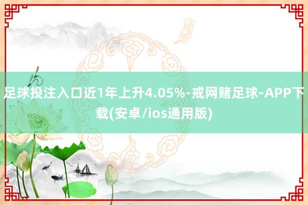 足球投注入口近1年上升4.05%-戒网赌足球-APP下载(安卓/ios通用版)