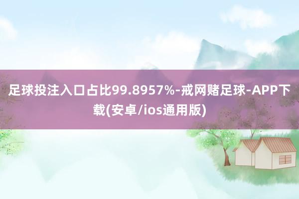足球投注入口占比99.8957%-戒网赌足球-APP下载(安卓/ios通用版)