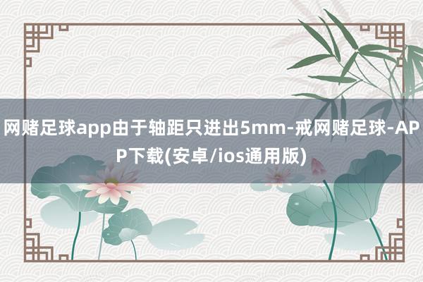 网赌足球app由于轴距只进出5mm-戒网赌足球-APP下载(安卓/ios通用版)