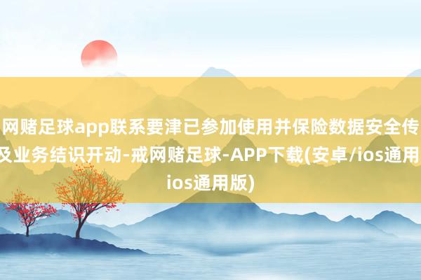 网赌足球app联系要津已参加使用并保险数据安全传输及业务结识开动-戒网赌足球-APP下载(安卓/ios通用版)