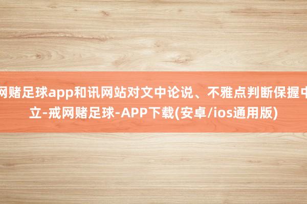 网赌足球app和讯网站对文中论说、不雅点判断保握中立-戒网赌足球-APP下载(安卓/ios通用版)