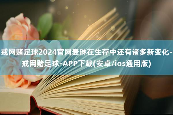 戒网赌足球2024官网麦琳在生存中还有诸多新变化-戒网赌足球-APP下载(安卓/ios通用版)