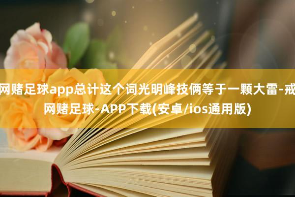 网赌足球app总计这个词光明峰技俩等于一颗大雷-戒网赌足球-APP下载(安卓/ios通用版)