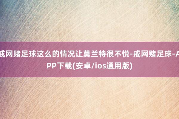 戒网赌足球这么的情况让莫兰特很不悦-戒网赌足球-APP下载(安卓/ios通用版)