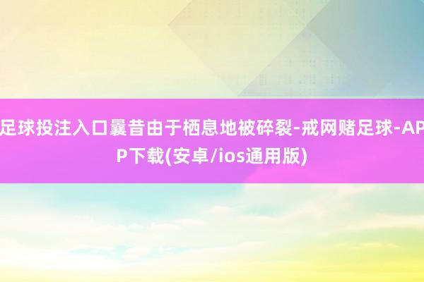 足球投注入口曩昔由于栖息地被碎裂-戒网赌足球-APP下载(安卓/ios通用版)