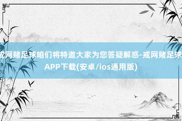 戒网赌足球咱们将特邀大家为您答疑解惑-戒网赌足球-APP下载(安卓/ios通用版)