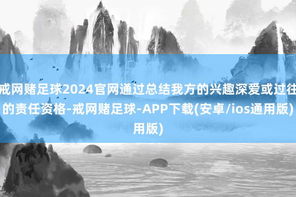 戒网赌足球2024官网通过总结我方的兴趣深爱或过往的责任资格-戒网赌足球-APP下载(安卓/ios通用版)