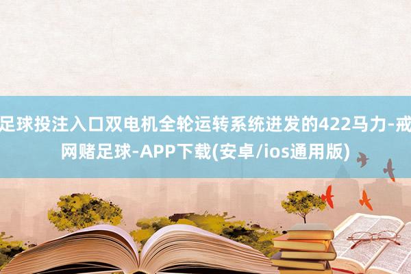 足球投注入口双电机全轮运转系统迸发的422马力-戒网赌足球-APP下载(安卓/ios通用版)
