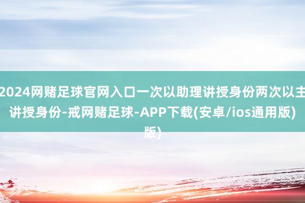 2024网赌足球官网入口一次以助理讲授身份两次以主讲授身份-戒网赌足球-APP下载(安卓/ios通用版)
