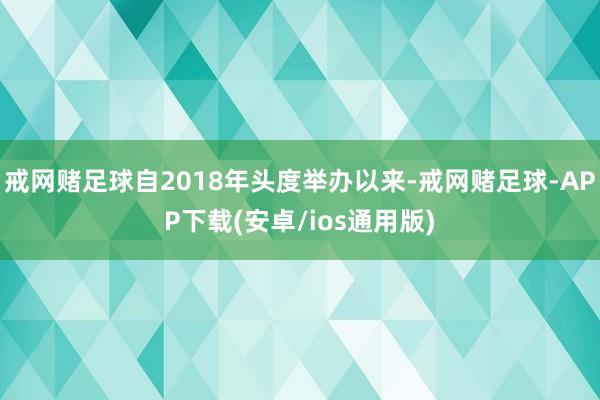 戒网赌足球自2018年头度举办以来-戒网赌足球-APP下载(安卓/ios通用版)