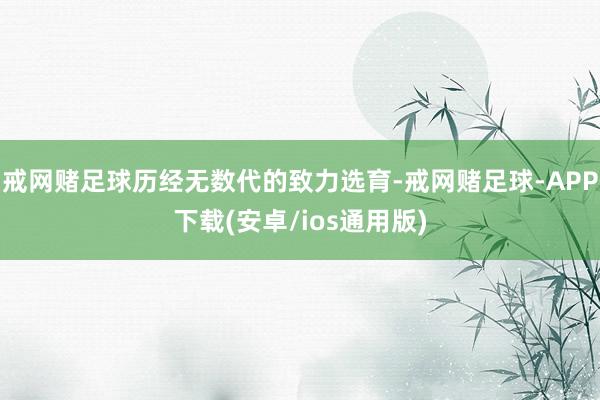 戒网赌足球历经无数代的致力选育-戒网赌足球-APP下载(安卓/ios通用版)