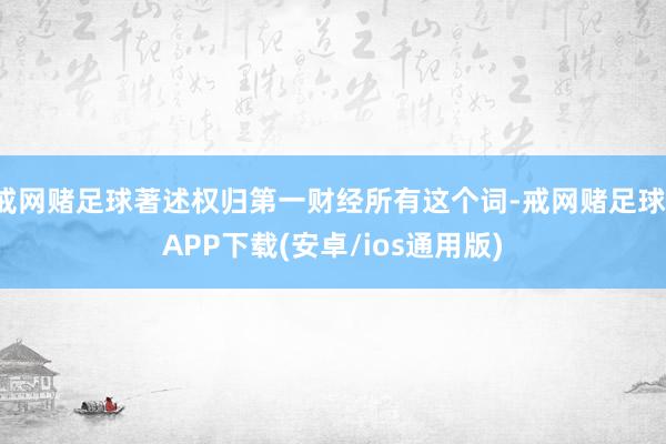 戒网赌足球著述权归第一财经所有这个词-戒网赌足球-APP下载(安卓/ios通用版)