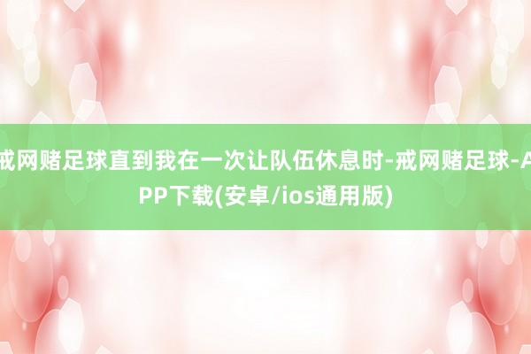 戒网赌足球直到我在一次让队伍休息时-戒网赌足球-APP下载(安卓/ios通用版)