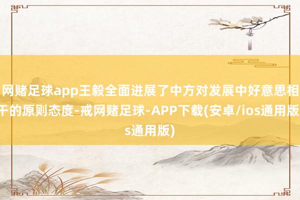 网赌足球app王毅全面进展了中方对发展中好意思相干的原则态度-戒网赌足球-APP下载(安卓/ios通用版)