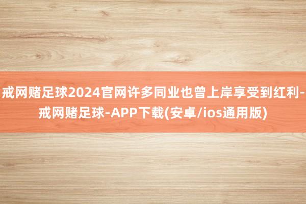 戒网赌足球2024官网许多同业也曾上岸享受到红利-戒网赌足球-APP下载(安卓/ios通用版)