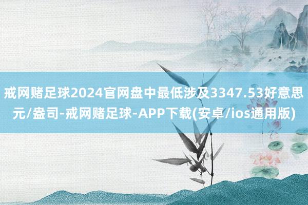 戒网赌足球2024官网盘中最低涉及3347.53好意思元/盎司-戒网赌足球-APP下载(安卓/ios通用版)