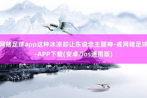 网赌足球app这种冰凉却让东说念主醒神-戒网赌足球-APP下载(安卓/ios通用版)