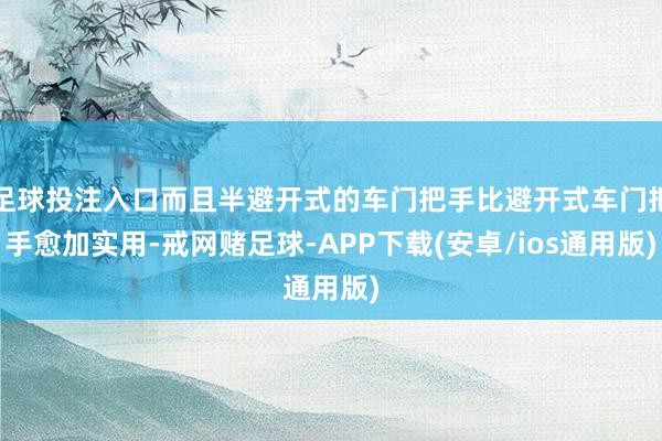 足球投注入口而且半避开式的车门把手比避开式车门把手愈加实用-戒网赌足球-APP下载(安卓/ios通用版)