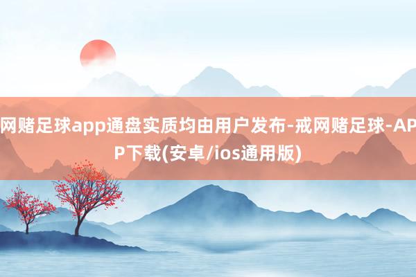 网赌足球app通盘实质均由用户发布-戒网赌足球-APP下载(安卓/ios通用版)