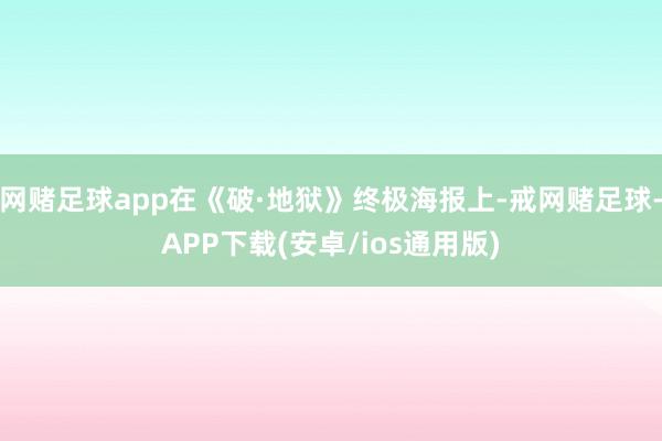 网赌足球app在《破·地狱》终极海报上-戒网赌足球-APP下载(安卓/ios通用版)