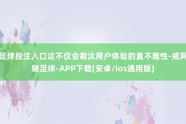 足球投注入口这不仅会裁汰用户体验的直不雅性-戒网赌足球-APP下载(安卓/ios通用版)