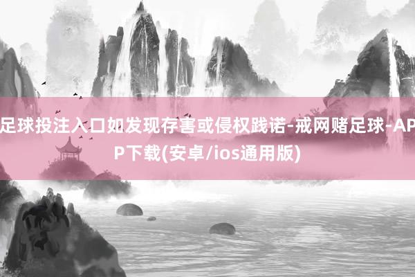 足球投注入口如发现存害或侵权践诺-戒网赌足球-APP下载(安卓/ios通用版)