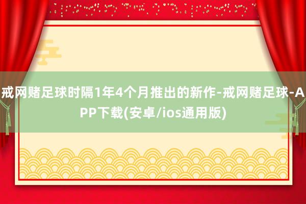 戒网赌足球时隔1年4个月推出的新作-戒网赌足球-APP下载(安卓/ios通用版)